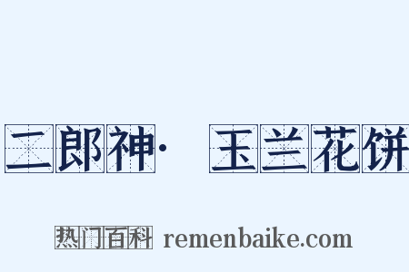 二郎神·玉兰花饼是什么意思的图片